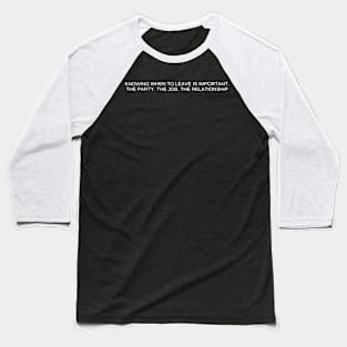 knowing when to leave is important. the party. the job. the relationship Baseball T-Shirt